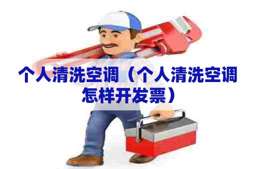 个人清洗空调（个人清洗空调怎样开发票）