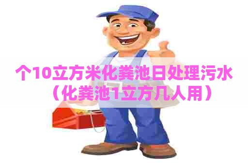 个10立方米化粪池日处理污水（化粪池1立方几人用）