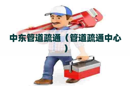 中东管道疏通（管道疏通中心）