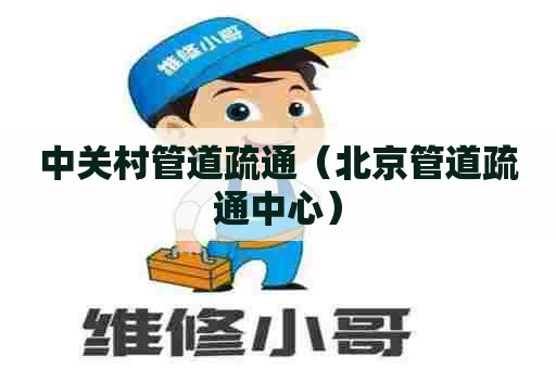 中关村管道疏通（北京管道疏通中心）
