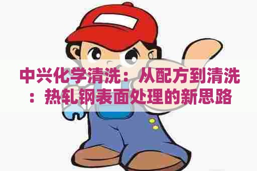 中兴化学清洗：从配方到清洗：热轧钢表面处理的新思路