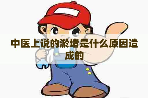 中医上说的淤堵是什么原因造成的