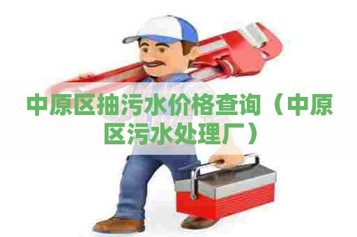 中原区抽污水价格查询（中原区污水处理厂）