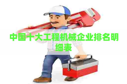 中国十大工程机械企业排名明细表 中国十大工程机械企业排名明细表