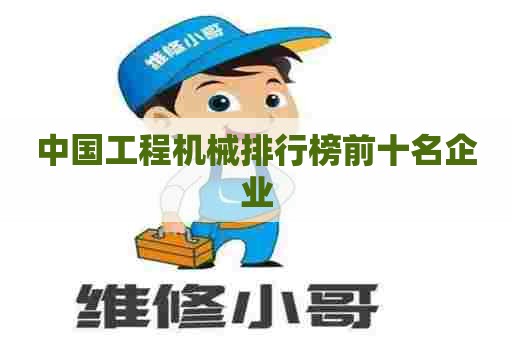 中国工程机械排行榜前十名企业