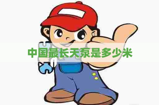 中国最长天泵是多少米
