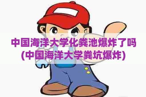 中国海洋大学化粪池爆炸了吗(中国海洋大学粪坑爆炸) 中国海洋大学化粪池爆炸了吗(中国海洋大学粪坑爆炸)