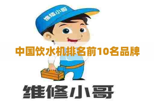 中国饮水机排名前10名品牌