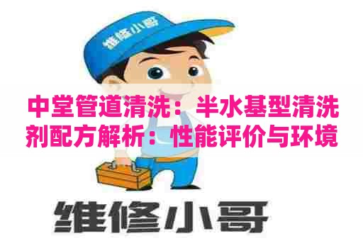 中堂管道清洗：半水基型清洗剂配方解析：性能评价与环境可持续性