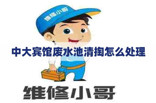 中大宾馆废水池清掏怎么处理