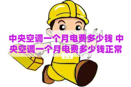 中央空调一个月电费多少钱 中央空调一个月电费多少钱正常