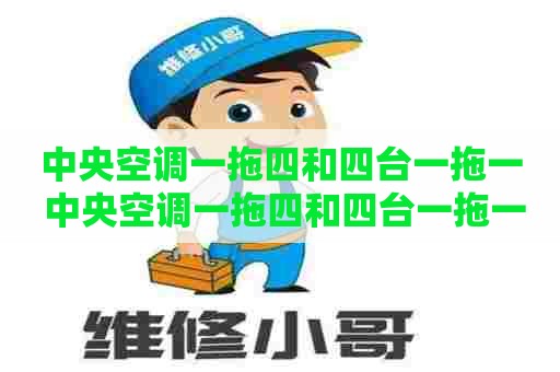中央空调一拖四和四台一拖一 中央空调一拖四和四台一拖一的区别