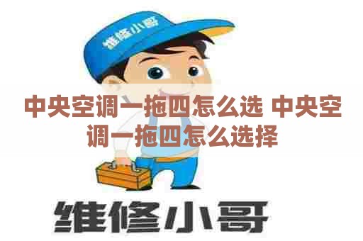 中央空调一拖四怎么选 中央空调一拖四怎么选择