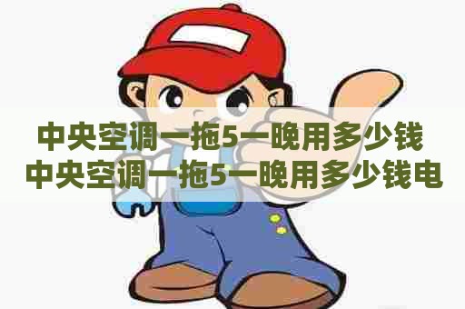中央空调一拖5一晚用多少钱 中央空调一拖5一晚用多少钱电费