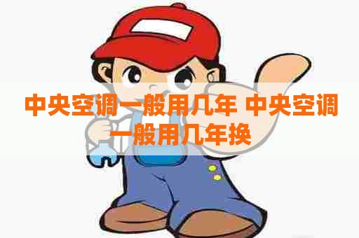 中央空调一般用几年 中央空调一般用几年换