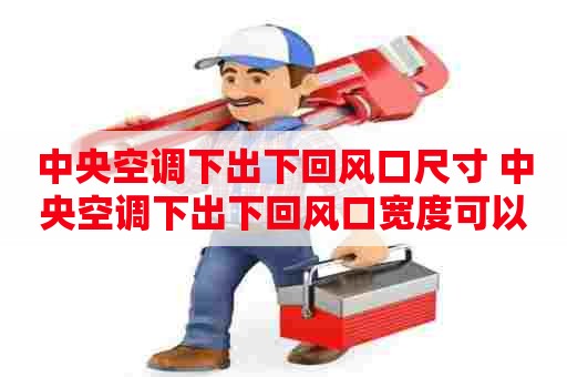 中央空调下出下回风口尺寸 中央空调下出下回风口宽度可以一致吗