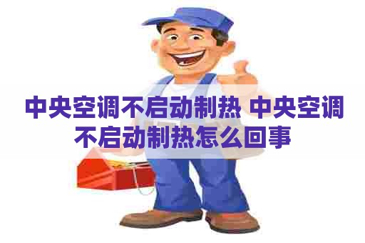 中央空调不启动制热 中央空调不启动制热怎么回事