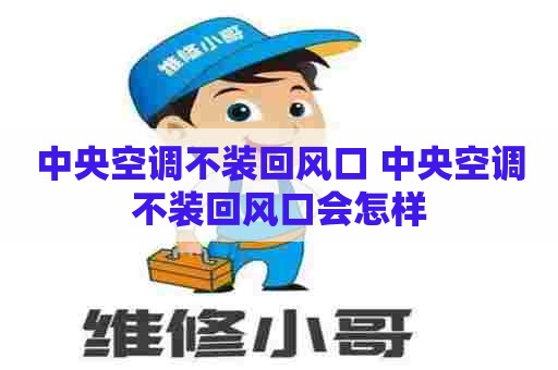 中央空调不装回风口 中央空调不装回风口会怎样