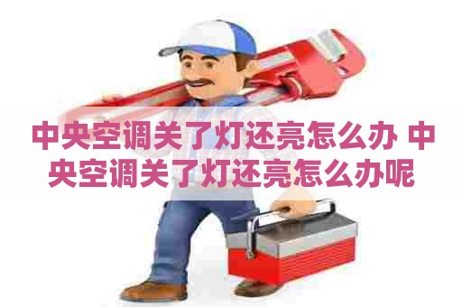 中央空调关了灯还亮怎么办 中央空调关了灯还亮怎么办呢