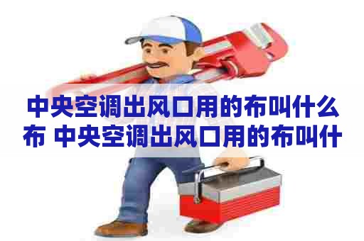 中央空调出风口用的布叫什么布 中央空调出风口用的布叫什么布料