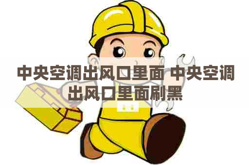 中央空调出风口里面 中央空调出风口里面刷黑