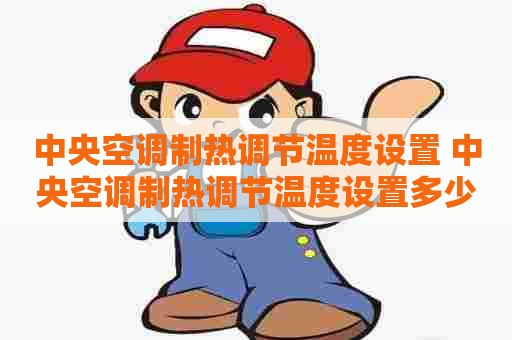 中央空调制热调节温度设置 中央空调制热调节温度设置多少度