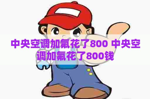 中央空调加氟花了800 中央空调加氟花了800钱