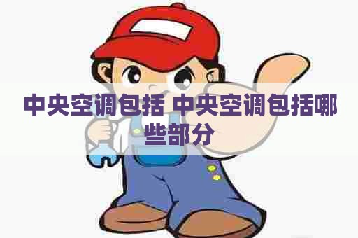 中央空调包括 中央空调包括哪些部分