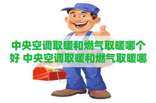 中央空调取暖和燃气取暖哪个好 中央空调取暖和燃气取暖哪个好一点 中央空调取暖和燃气取暖哪个好 中央空调取暖和燃气取暖哪个好一点