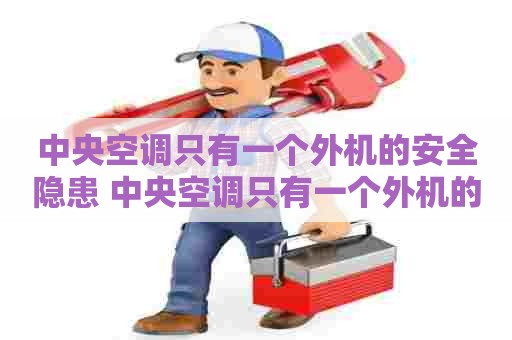 中央空调只有一个外机的安全隐患 中央空调只有一个外机的安全隐患有哪些