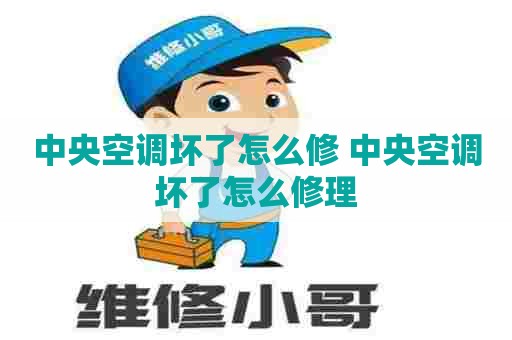 中央空调坏了怎么修 中央空调坏了怎么修理