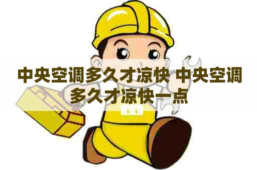 中央空调多久才凉快 中央空调多久才凉快一点