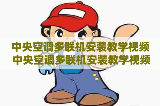中央空调多联机安装教学视频 中央空调多联机安装教学视频大全