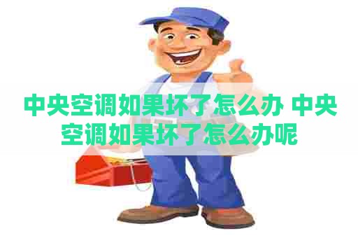中央空调如果坏了怎么办 中央空调如果坏了怎么办呢 中央空调如果坏了怎么办 中央空调如果坏了怎么办呢