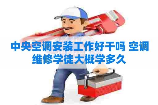 中央空调安装工作好干吗 空调维修学徒大概学多久