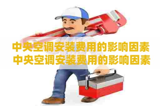 中央空调安装费用的影响因素 中央空调安装费用的影响因素有哪些