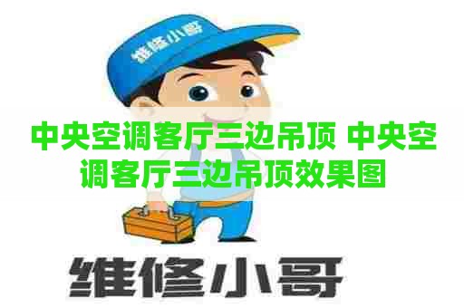中央空调客厅三边吊顶 中央空调客厅三边吊顶效果图