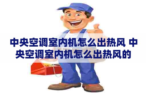 中央空调室内机怎么出热风 中央空调室内机怎么出热风的