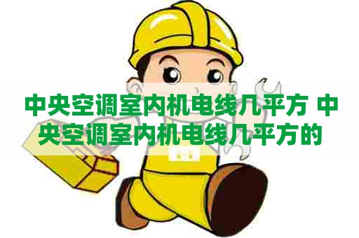 中央空调室内机电线几平方 中央空调室内机电线几平方的