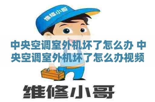 中央空调室外机坏了怎么办 中央空调室外机坏了怎么办视频