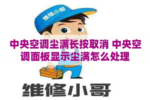 中央空调尘满长按取消 中央空调面板显示尘满怎么处理