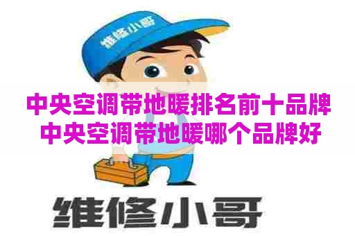 中央空调带地暖排名前十品牌 中央空调带地暖哪个品牌好