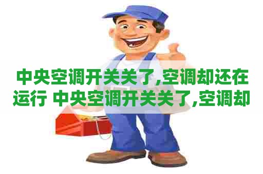中央空调开关关了,空调却还在运行 中央空调开关关了,空调却还在运行怎么回事