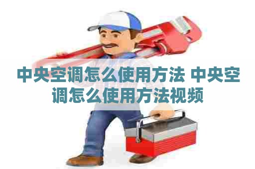 中央空调怎么使用方法 中央空调怎么使用方法视频