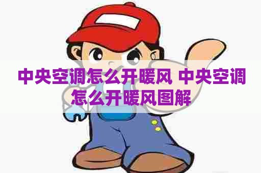 中央空调怎么开暖风 中央空调怎么开暖风图解