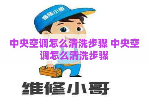 中央空调怎么清洗步骤 中央空调怎么清洗步骤