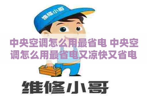 中央空调怎么用最省电 中央空调怎么用最省电又凉快又省电