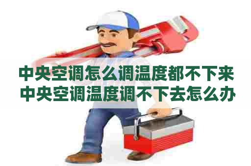 中央空调怎么调温度都不下来 中央空调温度调不下去怎么办