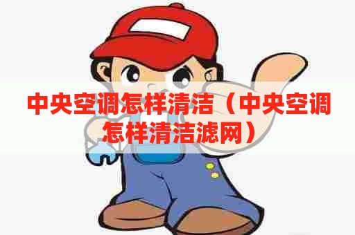 中央空调怎样清洁（中央空调怎样清洁滤网）