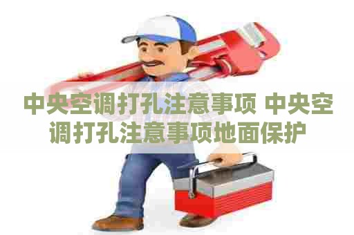 中央空调打孔注意事项 中央空调打孔注意事项地面保护